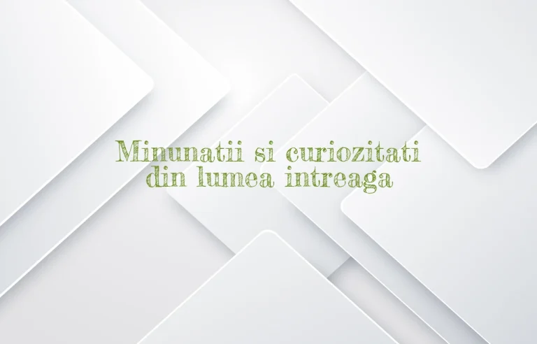 minunatii si curiozitati din lumea intreaga