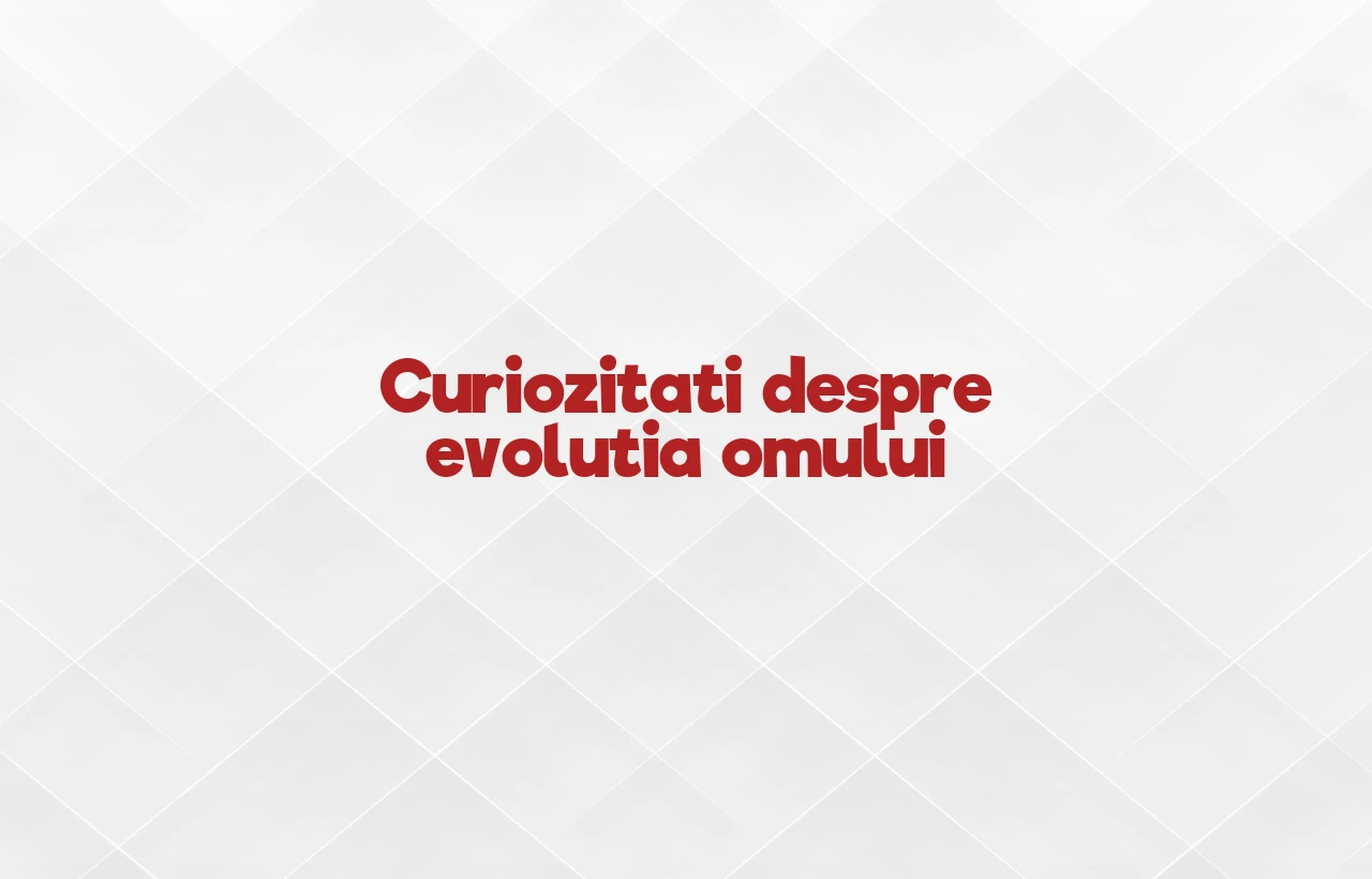 curiozitati despre evolutia omului