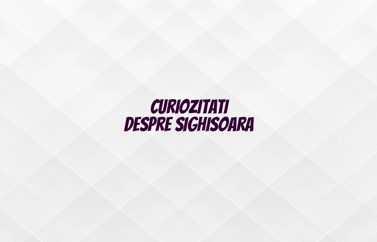 curiozitati despre sighisoara