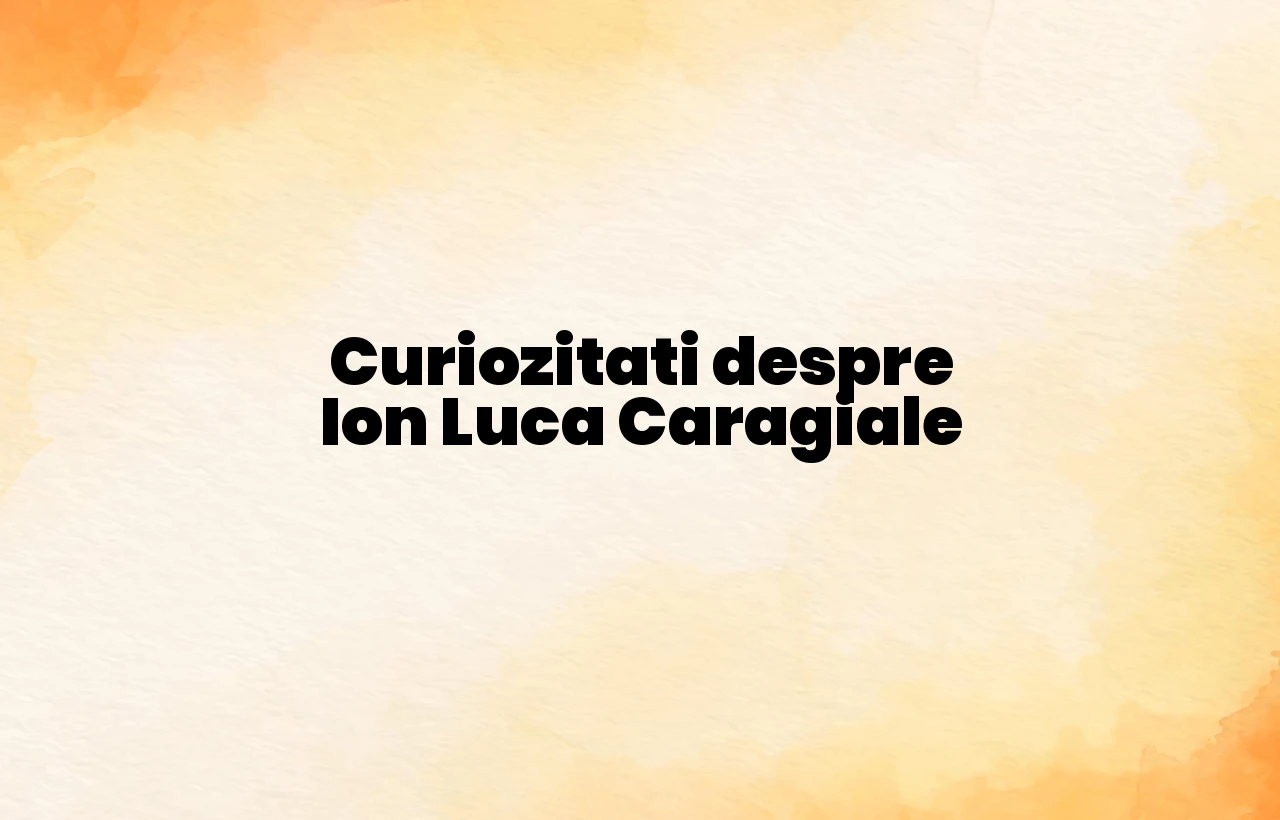 curiozitati despre ion luca caragiale