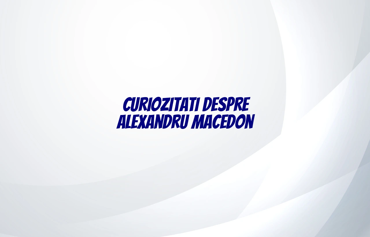 curiozitati despre alexandru macedon